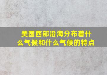 美国西部沿海分布着什么气候和什么气候的特点