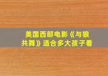 美国西部电影《与狼共舞》适合多大孩子看