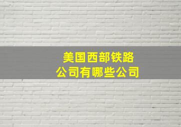 美国西部铁路公司有哪些公司