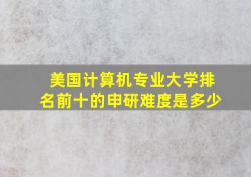 美国计算机专业大学排名前十的申研难度是多少