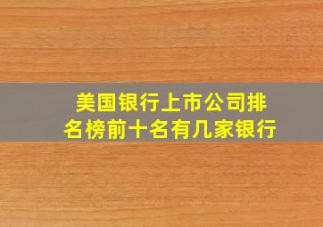 美国银行上市公司排名榜前十名有几家银行