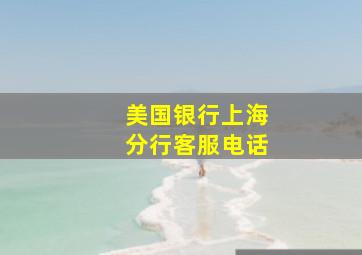 美国银行上海分行客服电话