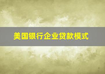 美国银行企业贷款模式