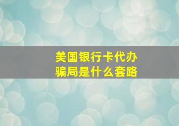 美国银行卡代办骗局是什么套路