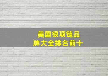 美国银项链品牌大全排名前十