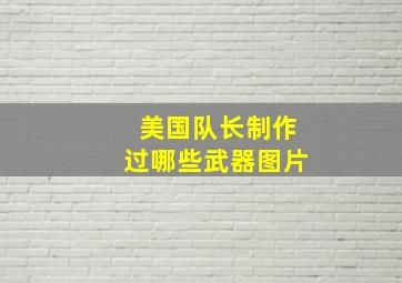 美国队长制作过哪些武器图片