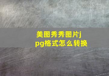 美图秀秀图片jpg格式怎么转换