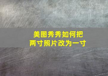 美图秀秀如何把两寸照片改为一寸