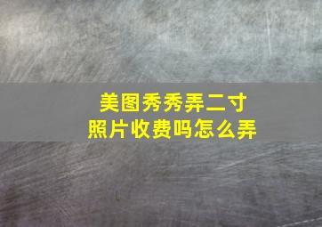 美图秀秀弄二寸照片收费吗怎么弄