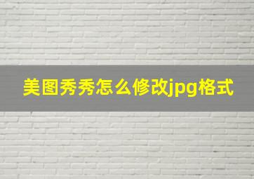 美图秀秀怎么修改jpg格式