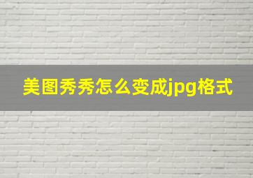 美图秀秀怎么变成jpg格式