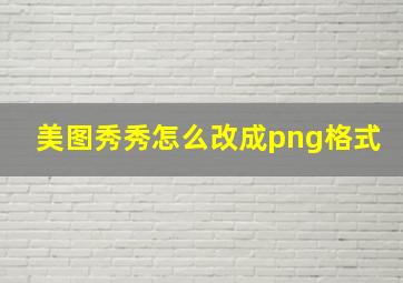 美图秀秀怎么改成png格式