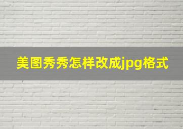 美图秀秀怎样改成jpg格式