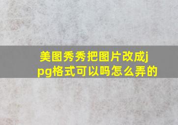 美图秀秀把图片改成jpg格式可以吗怎么弄的