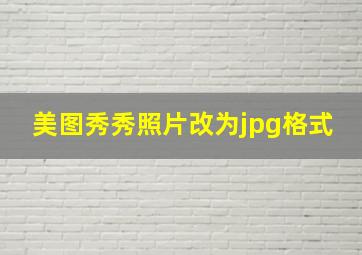 美图秀秀照片改为jpg格式