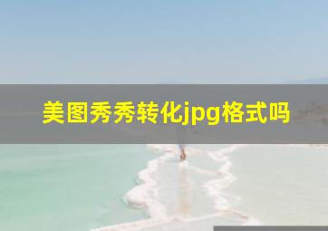 美图秀秀转化jpg格式吗