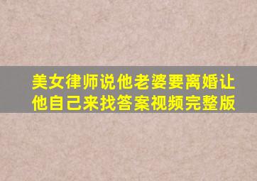 美女律师说他老婆要离婚让他自己来找答案视频完整版