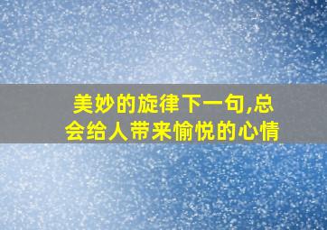 美妙的旋律下一句,总会给人带来愉悦的心情