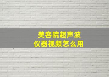 美容院超声波仪器视频怎么用