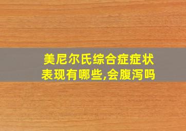 美尼尔氏综合症症状表现有哪些,会腹泻吗