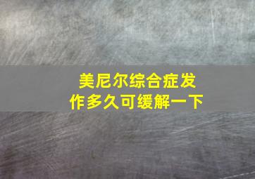 美尼尔综合症发作多久可缓解一下