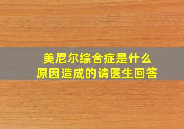 美尼尔综合症是什么原因造成的请医生回答