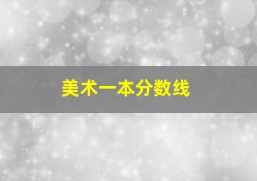 美术一本分数线