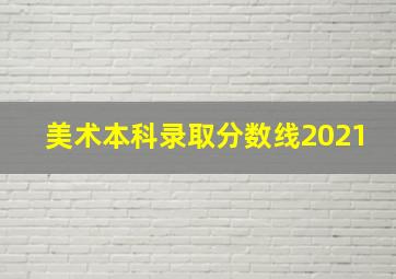 美术本科录取分数线2021