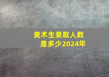 美术生录取人数是多少2024年