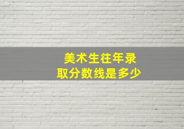 美术生往年录取分数线是多少