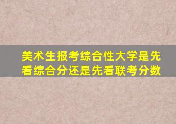 美术生报考综合性大学是先看综合分还是先看联考分数