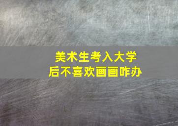 美术生考入大学后不喜欢画画咋办