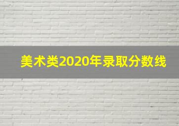 美术类2020年录取分数线