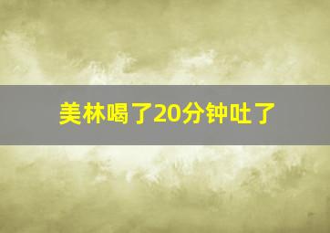 美林喝了20分钟吐了