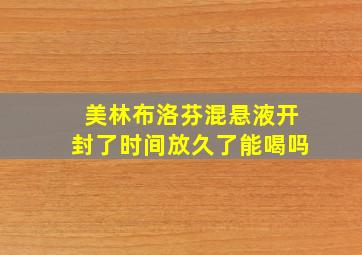 美林布洛芬混悬液开封了时间放久了能喝吗