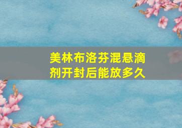 美林布洛芬混悬滴剂开封后能放多久