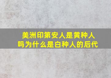 美洲印第安人是黄种人吗为什么是白种人的后代