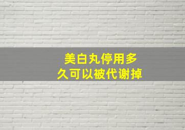 美白丸停用多久可以被代谢掉