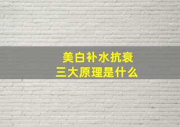 美白补水抗衰三大原理是什么