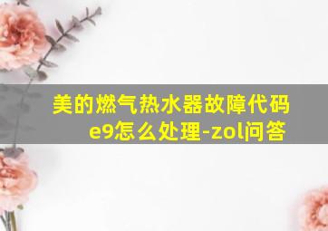 美的燃气热水器故障代码e9怎么处理-zol问答