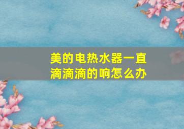 美的电热水器一直滴滴滴的响怎么办