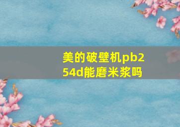 美的破壁机pb254d能磨米浆吗