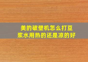 美的破壁机怎么打豆浆水用热的还是凉的好