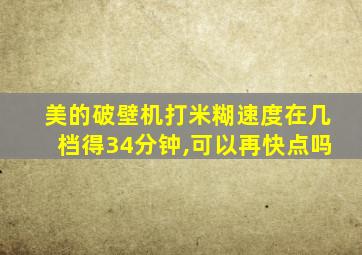 美的破壁机打米糊速度在几档得34分钟,可以再快点吗