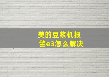 美的豆浆机报警e3怎么解决