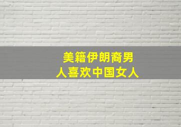 美籍伊朗裔男人喜欢中国女人