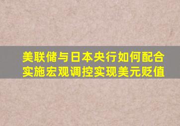 美联储与日本央行如何配合实施宏观调控实现美元贬值