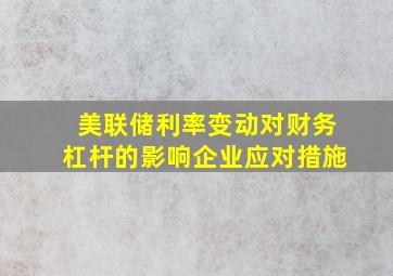 美联储利率变动对财务杠杆的影响企业应对措施