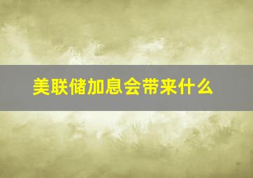 美联储加息会带来什么