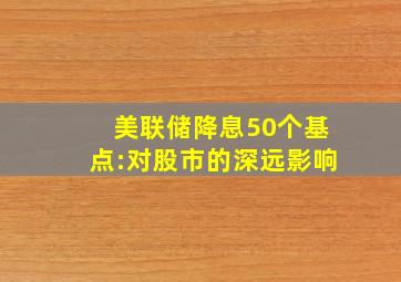 美联储降息50个基点:对股市的深远影响